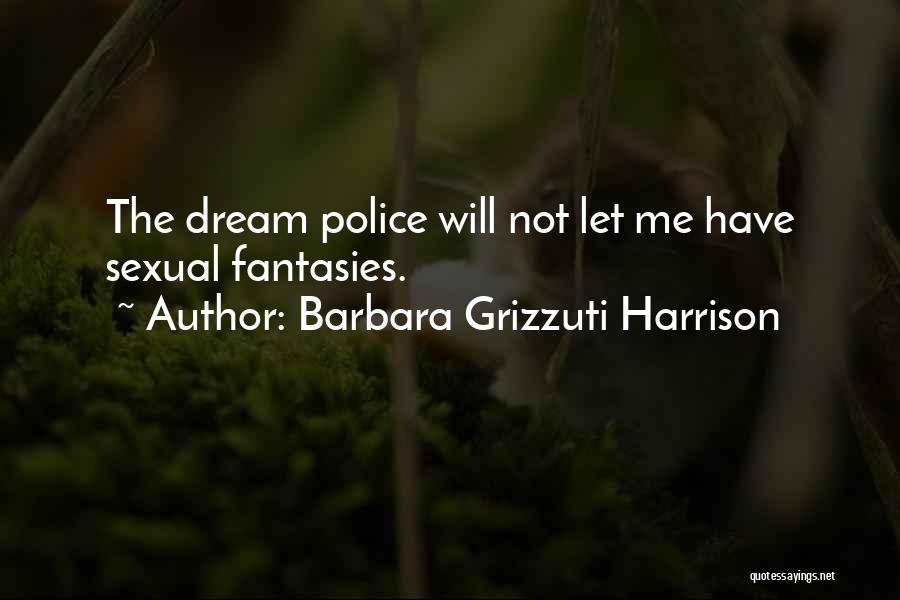 Barbara Grizzuti Harrison Quotes: The Dream Police Will Not Let Me Have Sexual Fantasies.