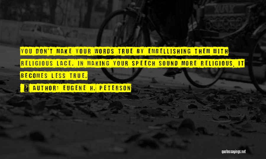 Eugene H. Peterson Quotes: You Don't Make Your Words True By Embellishing Them With Religious Lace. In Making Your Speech Sound More Religious, It