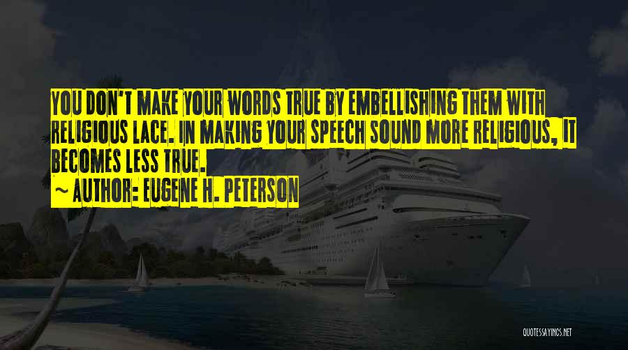 Eugene H. Peterson Quotes: You Don't Make Your Words True By Embellishing Them With Religious Lace. In Making Your Speech Sound More Religious, It