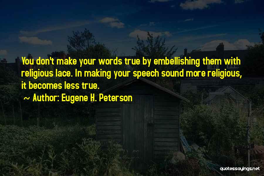 Eugene H. Peterson Quotes: You Don't Make Your Words True By Embellishing Them With Religious Lace. In Making Your Speech Sound More Religious, It