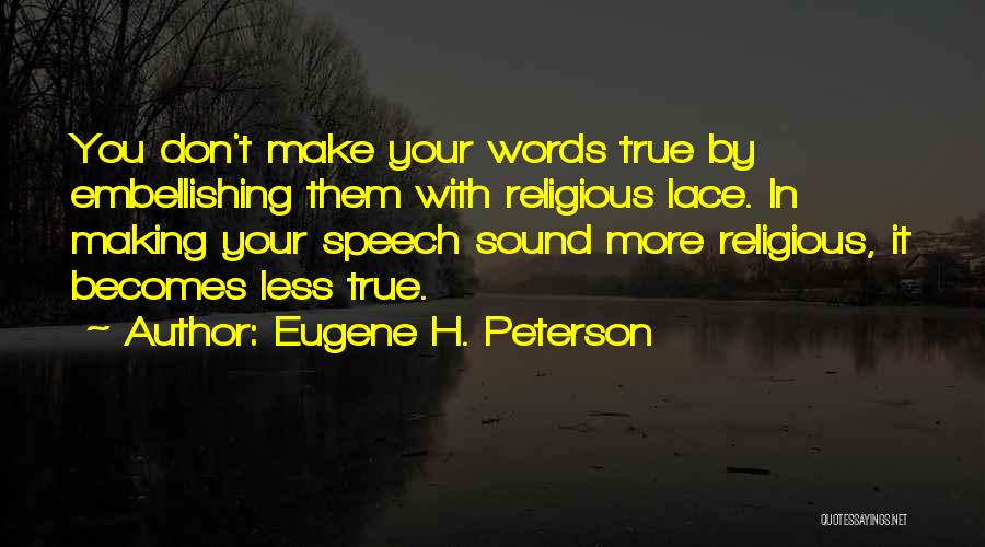 Eugene H. Peterson Quotes: You Don't Make Your Words True By Embellishing Them With Religious Lace. In Making Your Speech Sound More Religious, It