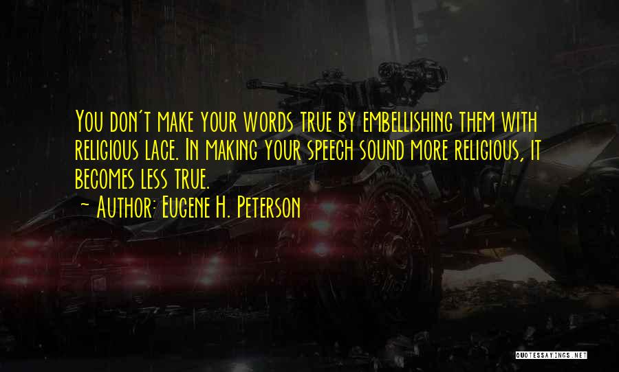 Eugene H. Peterson Quotes: You Don't Make Your Words True By Embellishing Them With Religious Lace. In Making Your Speech Sound More Religious, It
