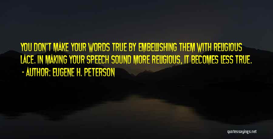Eugene H. Peterson Quotes: You Don't Make Your Words True By Embellishing Them With Religious Lace. In Making Your Speech Sound More Religious, It