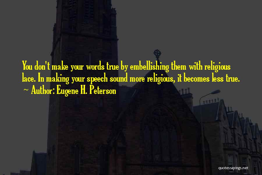 Eugene H. Peterson Quotes: You Don't Make Your Words True By Embellishing Them With Religious Lace. In Making Your Speech Sound More Religious, It