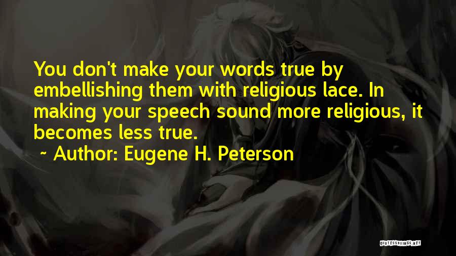 Eugene H. Peterson Quotes: You Don't Make Your Words True By Embellishing Them With Religious Lace. In Making Your Speech Sound More Religious, It