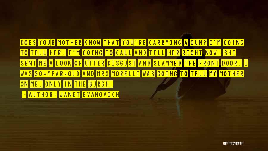 Janet Evanovich Quotes: Does Your Mother Know That You're Carrying A Gun? I'm Going To Tell Her. I'm Going To Call And Tell