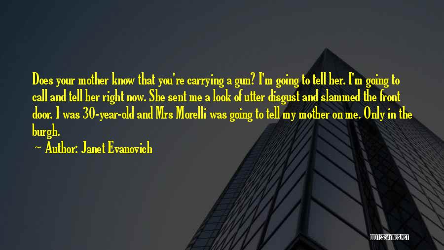 Janet Evanovich Quotes: Does Your Mother Know That You're Carrying A Gun? I'm Going To Tell Her. I'm Going To Call And Tell