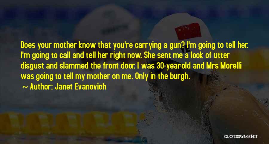 Janet Evanovich Quotes: Does Your Mother Know That You're Carrying A Gun? I'm Going To Tell Her. I'm Going To Call And Tell