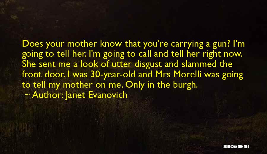 Janet Evanovich Quotes: Does Your Mother Know That You're Carrying A Gun? I'm Going To Tell Her. I'm Going To Call And Tell