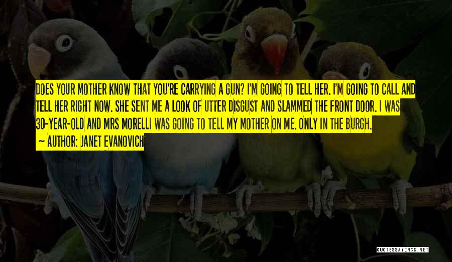 Janet Evanovich Quotes: Does Your Mother Know That You're Carrying A Gun? I'm Going To Tell Her. I'm Going To Call And Tell