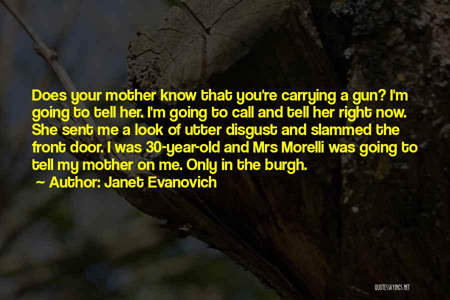 Janet Evanovich Quotes: Does Your Mother Know That You're Carrying A Gun? I'm Going To Tell Her. I'm Going To Call And Tell