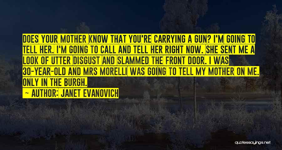 Janet Evanovich Quotes: Does Your Mother Know That You're Carrying A Gun? I'm Going To Tell Her. I'm Going To Call And Tell