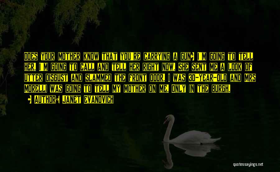 Janet Evanovich Quotes: Does Your Mother Know That You're Carrying A Gun? I'm Going To Tell Her. I'm Going To Call And Tell