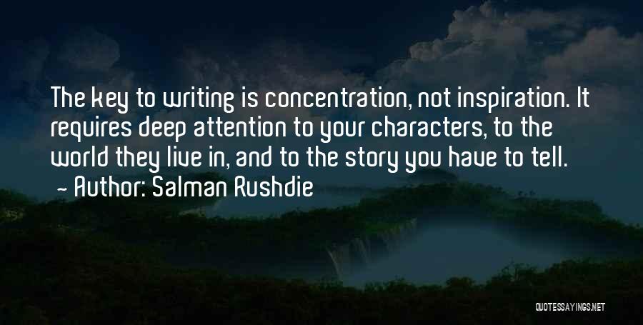 Salman Rushdie Quotes: The Key To Writing Is Concentration, Not Inspiration. It Requires Deep Attention To Your Characters, To The World They Live