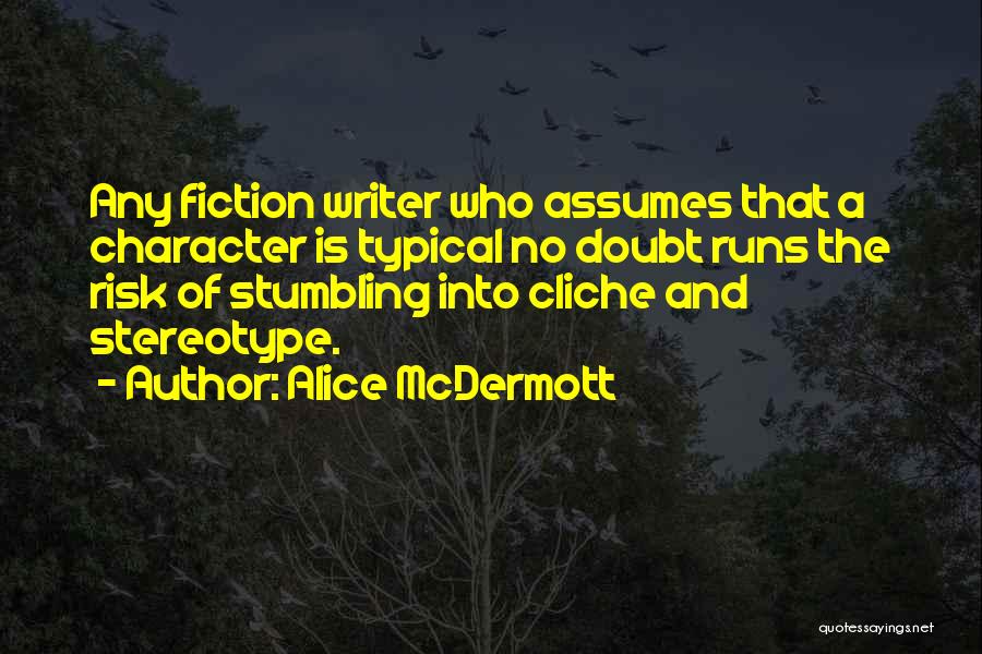 Alice McDermott Quotes: Any Fiction Writer Who Assumes That A Character Is Typical No Doubt Runs The Risk Of Stumbling Into Cliche And