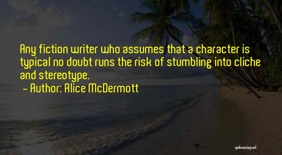 Alice McDermott Quotes: Any Fiction Writer Who Assumes That A Character Is Typical No Doubt Runs The Risk Of Stumbling Into Cliche And