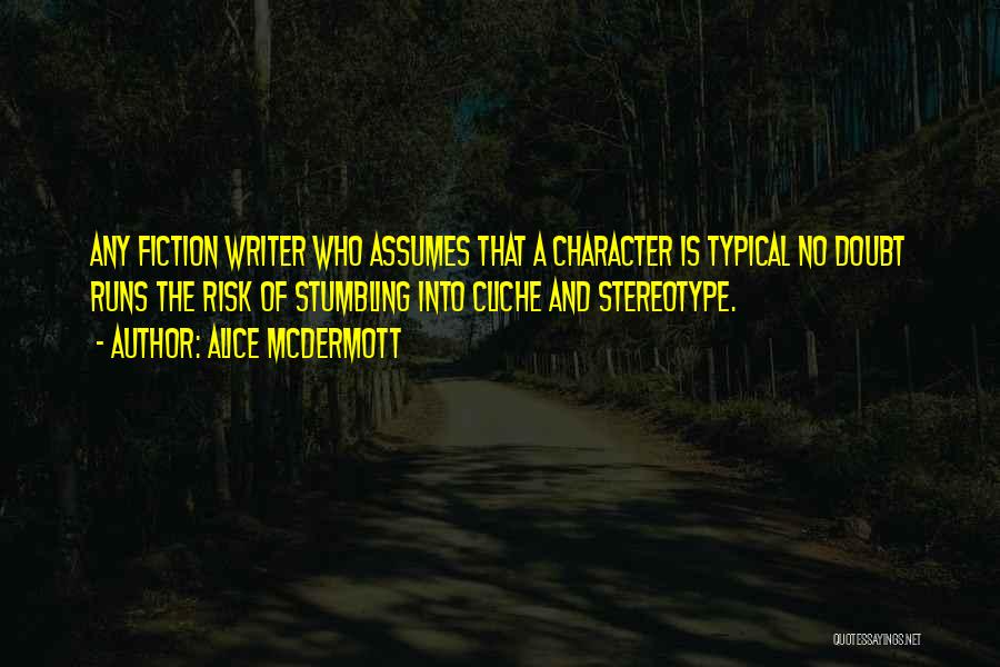 Alice McDermott Quotes: Any Fiction Writer Who Assumes That A Character Is Typical No Doubt Runs The Risk Of Stumbling Into Cliche And