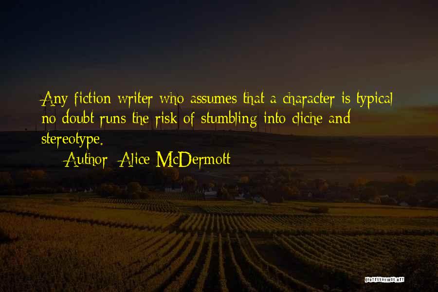 Alice McDermott Quotes: Any Fiction Writer Who Assumes That A Character Is Typical No Doubt Runs The Risk Of Stumbling Into Cliche And