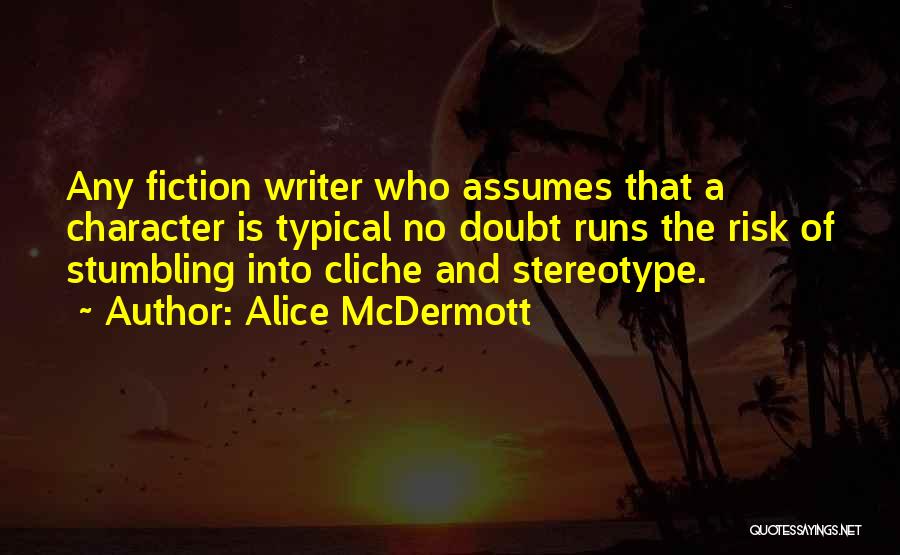 Alice McDermott Quotes: Any Fiction Writer Who Assumes That A Character Is Typical No Doubt Runs The Risk Of Stumbling Into Cliche And
