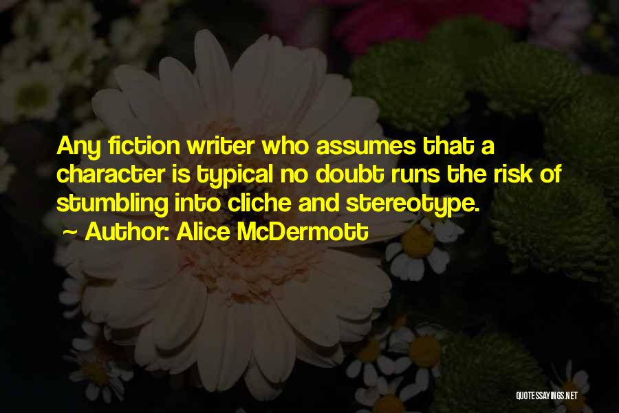 Alice McDermott Quotes: Any Fiction Writer Who Assumes That A Character Is Typical No Doubt Runs The Risk Of Stumbling Into Cliche And
