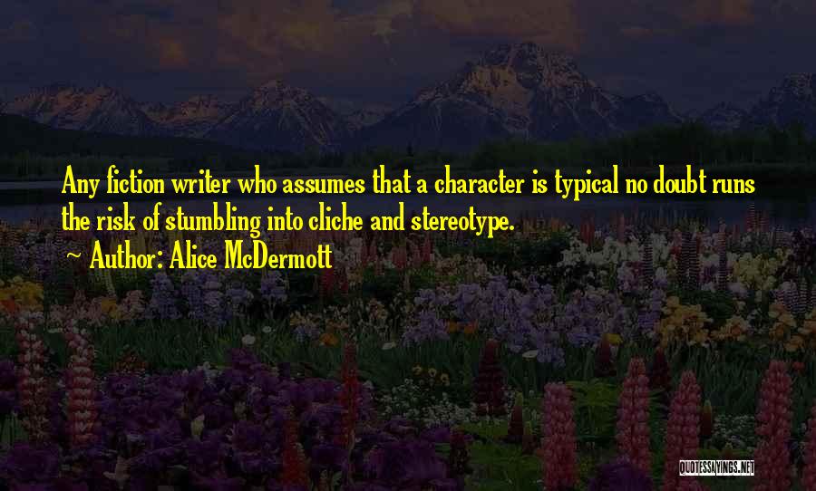 Alice McDermott Quotes: Any Fiction Writer Who Assumes That A Character Is Typical No Doubt Runs The Risk Of Stumbling Into Cliche And