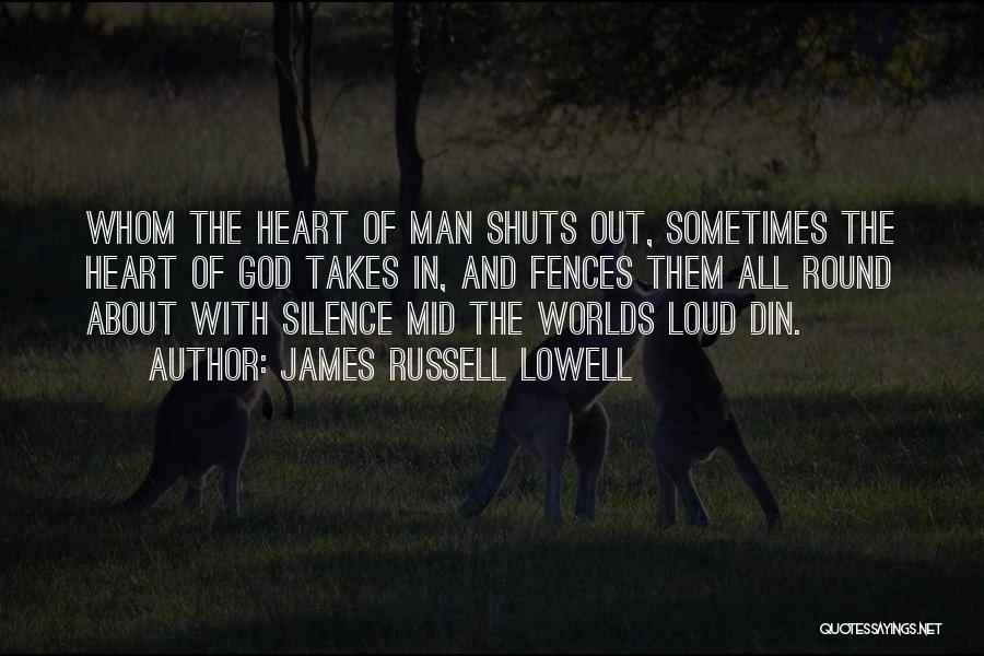 James Russell Lowell Quotes: Whom The Heart Of Man Shuts Out, Sometimes The Heart Of God Takes In, And Fences Them All Round About