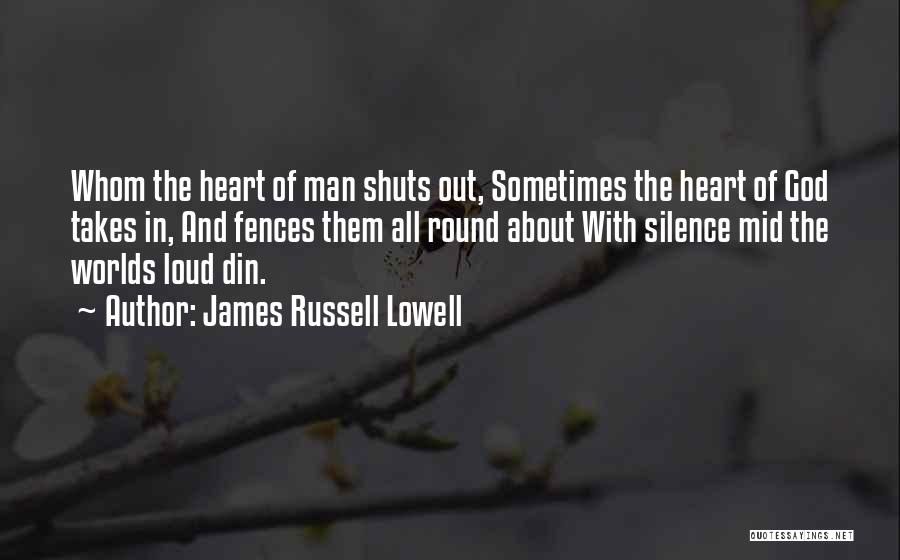 James Russell Lowell Quotes: Whom The Heart Of Man Shuts Out, Sometimes The Heart Of God Takes In, And Fences Them All Round About