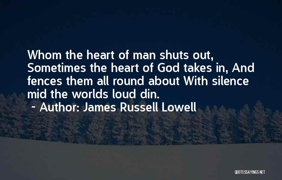James Russell Lowell Quotes: Whom The Heart Of Man Shuts Out, Sometimes The Heart Of God Takes In, And Fences Them All Round About