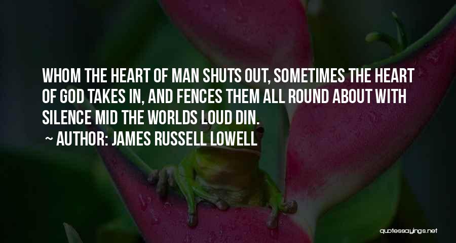 James Russell Lowell Quotes: Whom The Heart Of Man Shuts Out, Sometimes The Heart Of God Takes In, And Fences Them All Round About