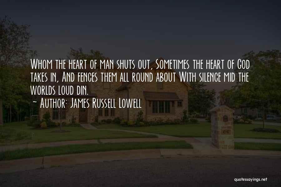 James Russell Lowell Quotes: Whom The Heart Of Man Shuts Out, Sometimes The Heart Of God Takes In, And Fences Them All Round About