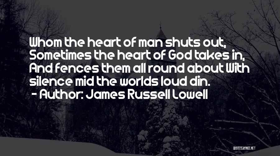 James Russell Lowell Quotes: Whom The Heart Of Man Shuts Out, Sometimes The Heart Of God Takes In, And Fences Them All Round About