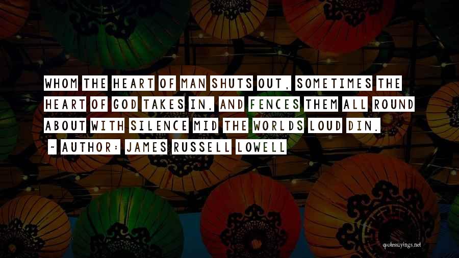 James Russell Lowell Quotes: Whom The Heart Of Man Shuts Out, Sometimes The Heart Of God Takes In, And Fences Them All Round About