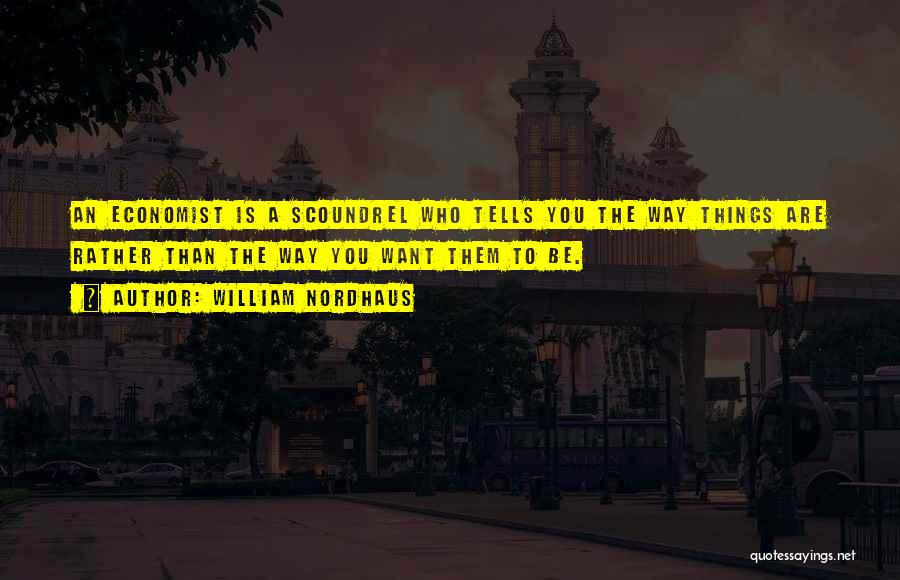 William Nordhaus Quotes: An Economist Is A Scoundrel Who Tells You The Way Things Are Rather Than The Way You Want Them To