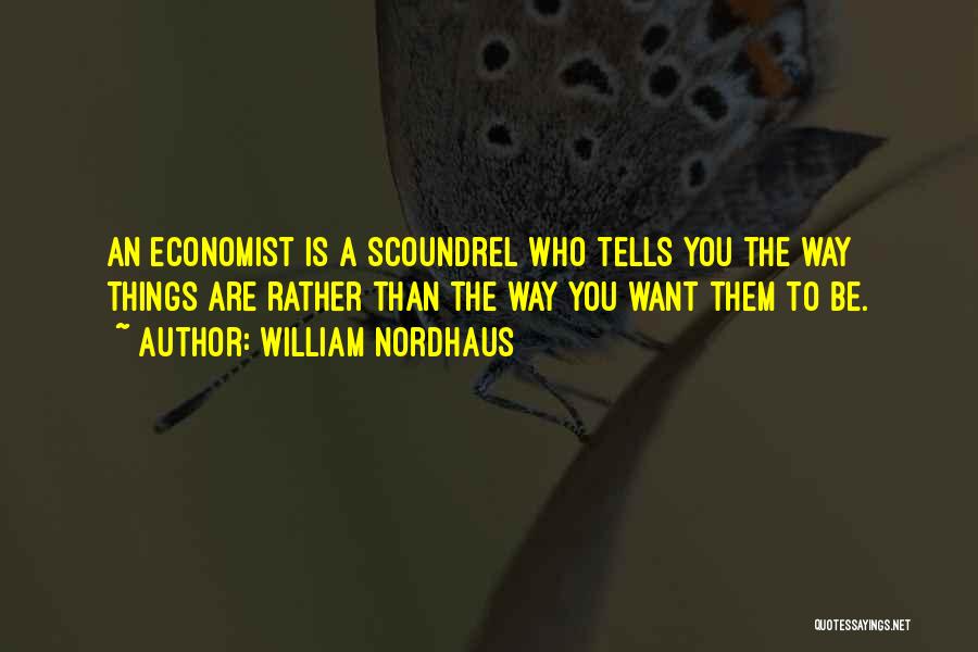 William Nordhaus Quotes: An Economist Is A Scoundrel Who Tells You The Way Things Are Rather Than The Way You Want Them To