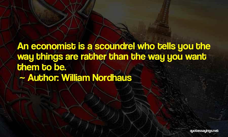 William Nordhaus Quotes: An Economist Is A Scoundrel Who Tells You The Way Things Are Rather Than The Way You Want Them To