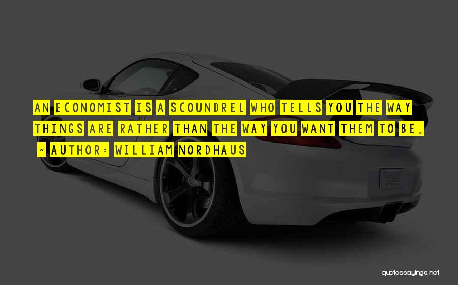 William Nordhaus Quotes: An Economist Is A Scoundrel Who Tells You The Way Things Are Rather Than The Way You Want Them To