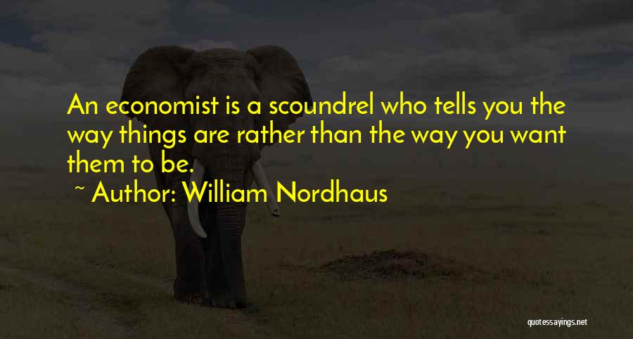 William Nordhaus Quotes: An Economist Is A Scoundrel Who Tells You The Way Things Are Rather Than The Way You Want Them To