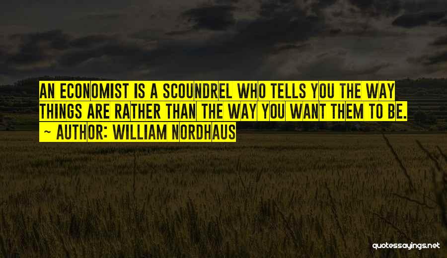 William Nordhaus Quotes: An Economist Is A Scoundrel Who Tells You The Way Things Are Rather Than The Way You Want Them To