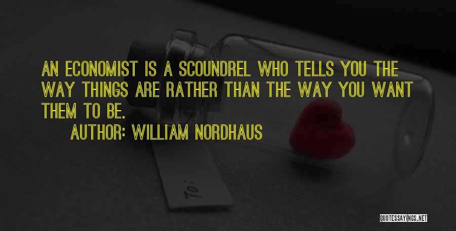 William Nordhaus Quotes: An Economist Is A Scoundrel Who Tells You The Way Things Are Rather Than The Way You Want Them To