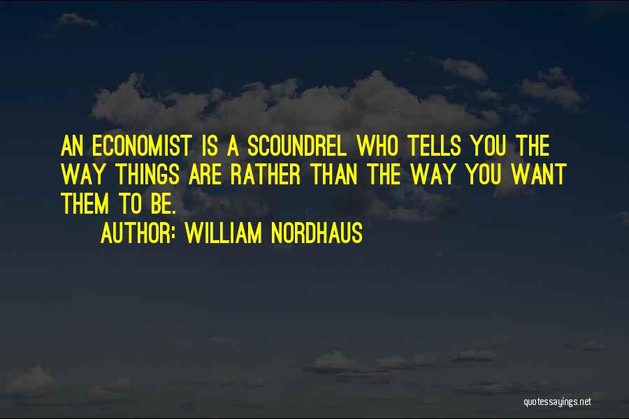 William Nordhaus Quotes: An Economist Is A Scoundrel Who Tells You The Way Things Are Rather Than The Way You Want Them To