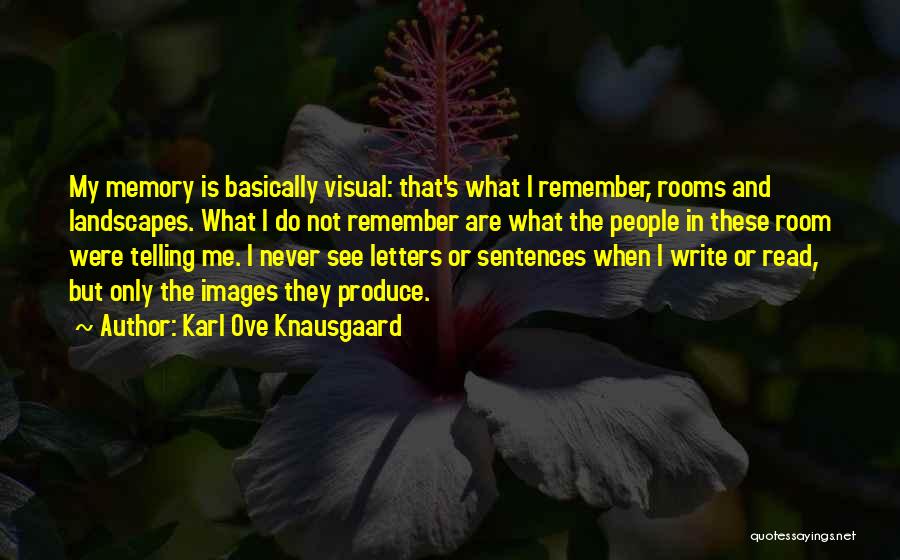 Karl Ove Knausgaard Quotes: My Memory Is Basically Visual: That's What I Remember, Rooms And Landscapes. What I Do Not Remember Are What The