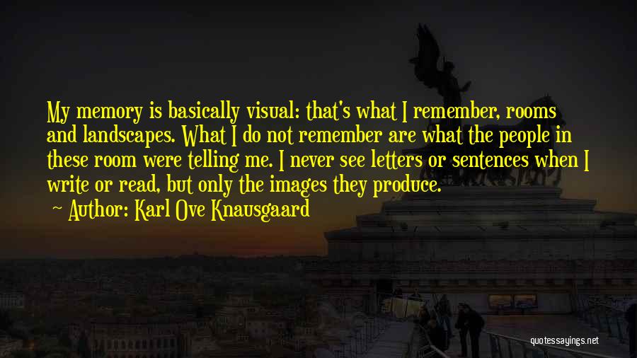 Karl Ove Knausgaard Quotes: My Memory Is Basically Visual: That's What I Remember, Rooms And Landscapes. What I Do Not Remember Are What The