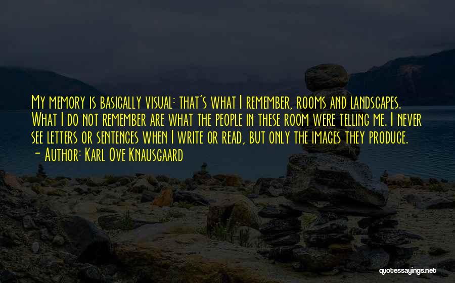 Karl Ove Knausgaard Quotes: My Memory Is Basically Visual: That's What I Remember, Rooms And Landscapes. What I Do Not Remember Are What The