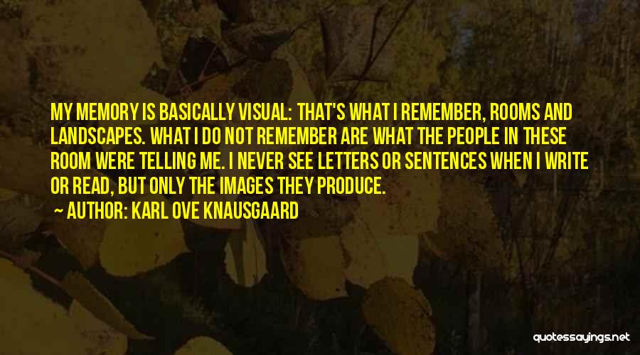 Karl Ove Knausgaard Quotes: My Memory Is Basically Visual: That's What I Remember, Rooms And Landscapes. What I Do Not Remember Are What The
