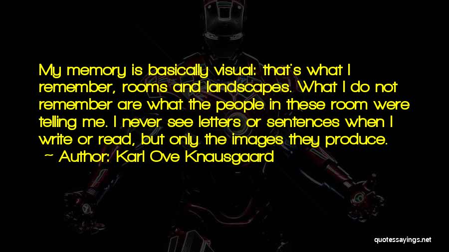 Karl Ove Knausgaard Quotes: My Memory Is Basically Visual: That's What I Remember, Rooms And Landscapes. What I Do Not Remember Are What The