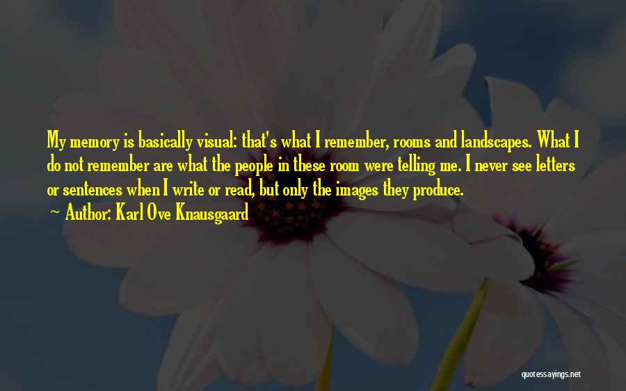 Karl Ove Knausgaard Quotes: My Memory Is Basically Visual: That's What I Remember, Rooms And Landscapes. What I Do Not Remember Are What The