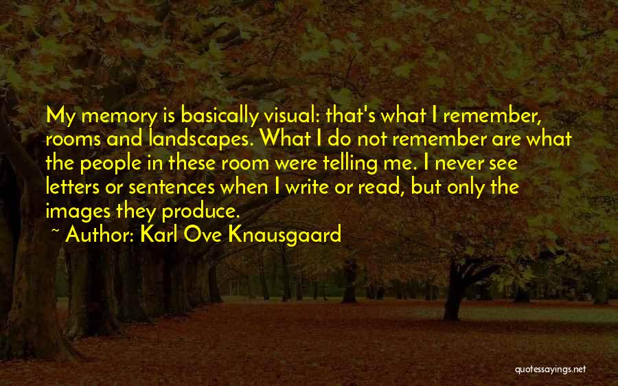 Karl Ove Knausgaard Quotes: My Memory Is Basically Visual: That's What I Remember, Rooms And Landscapes. What I Do Not Remember Are What The