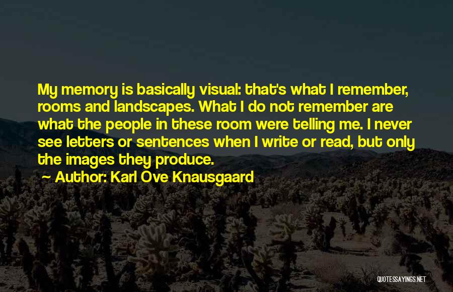 Karl Ove Knausgaard Quotes: My Memory Is Basically Visual: That's What I Remember, Rooms And Landscapes. What I Do Not Remember Are What The