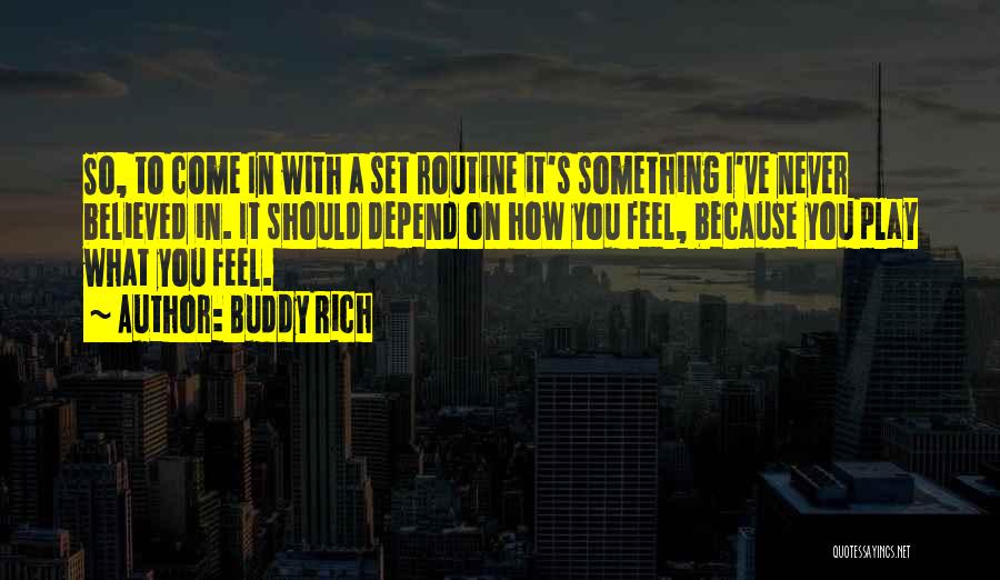 Buddy Rich Quotes: So, To Come In With A Set Routine It's Something I've Never Believed In. It Should Depend On How You