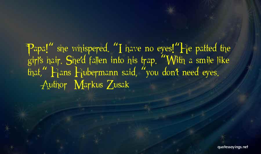 Markus Zusak Quotes: Papa! She Whispered. I Have No Eyes!he Patted The Girl's Hair. She'd Fallen Into His Trap. With A Smile Like